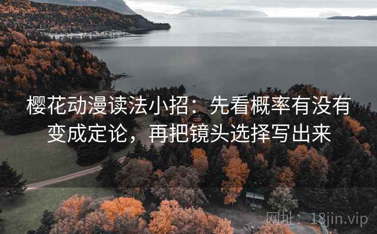 樱花动漫读法小招:先看概率有没有变成定论,再把镜头选择写出来 第2张 樱花动漫读法小招:先看概率有没有变成定论,再把镜头选择写出来 第2张