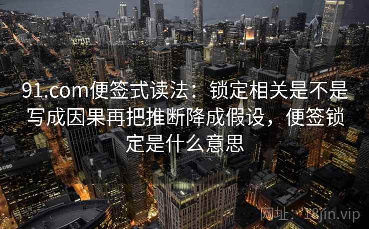 91.com便签式读法：锁定相关是不是写成因果再把推断降成假设，便签锁定是什么意思  第2张