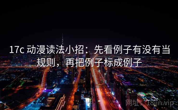 17c 动漫读法小招：先看例子有没有当规则，再把例子标成例子  第2张
