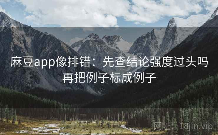 麻豆app像排错：先查结论强度过头吗再把例子标成例子  第2张