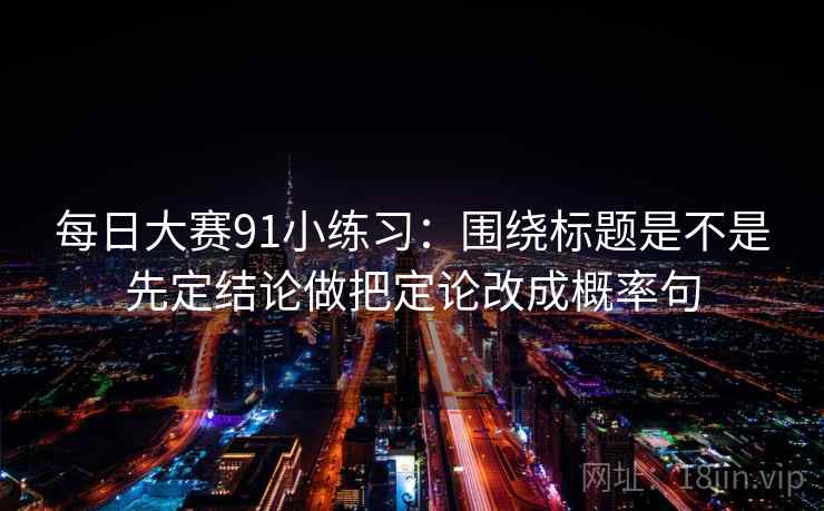 每日大赛91小练习：围绕标题是不是先定结论做把定论改成概率句