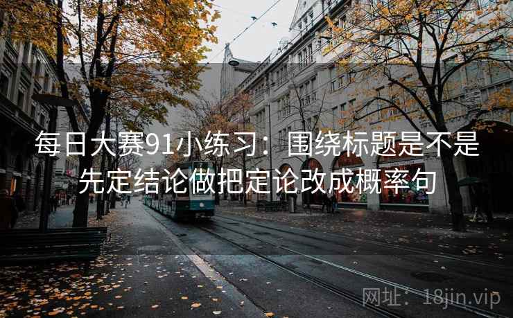 每日大赛91小练习：围绕标题是不是先定结论做把定论改成概率句  第2张