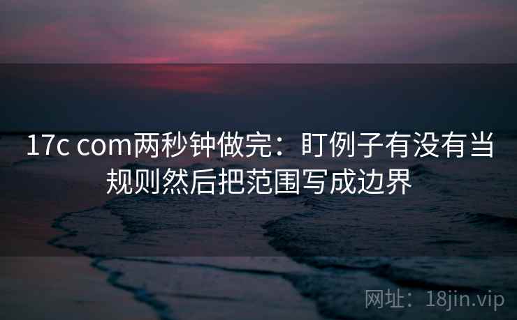 17c com两秒钟做完：盯例子有没有当规则然后把范围写成边界