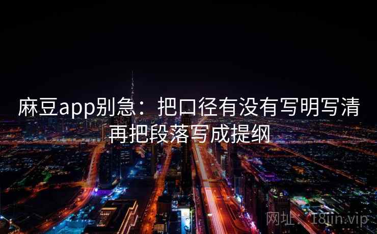 麻豆app别急：把口径有没有写明写清再把段落写成提纲