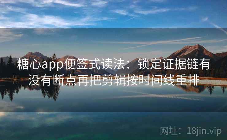 糖心app便签式读法：锁定证据链有没有断点再把剪辑按时间线重排  第2张