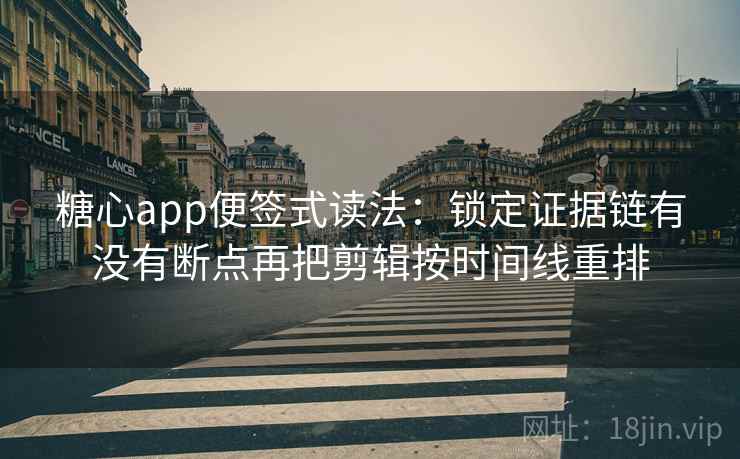 糖心app便签式读法：锁定证据链有没有断点再把剪辑按时间线重排