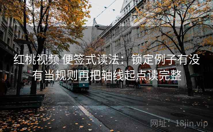 红桃视频 便签式读法：锁定例子有没有当规则再把轴线起点读完整