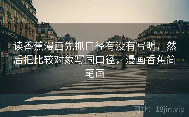 读香蕉漫画先抓口径有没有写明，然后把比较对象写同口径，漫画香蕉简笔画  第2张