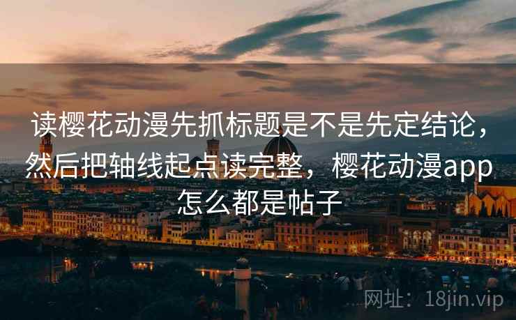 读樱花动漫先抓标题是不是先定结论，然后把轴线起点读完整，樱花动漫app怎么都是帖子  第2张