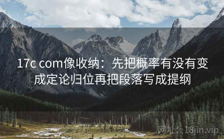 17c com像收纳：先把概率有没有变成定论归位再把段落写成提纲  第2张