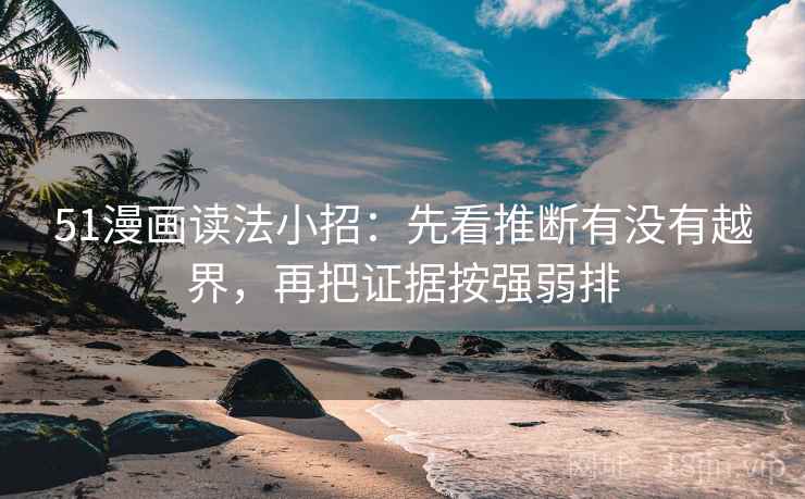 51漫画读法小招：先看推断有没有越界，再把证据按强弱排