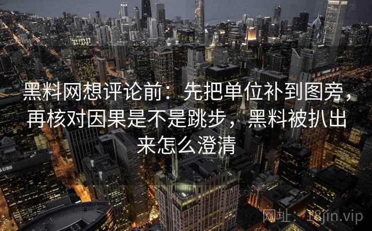 黑料网想评论前：先把单位补到图旁，再核对因果是不是跳步，黑料被扒出来怎么澄清  第2张
