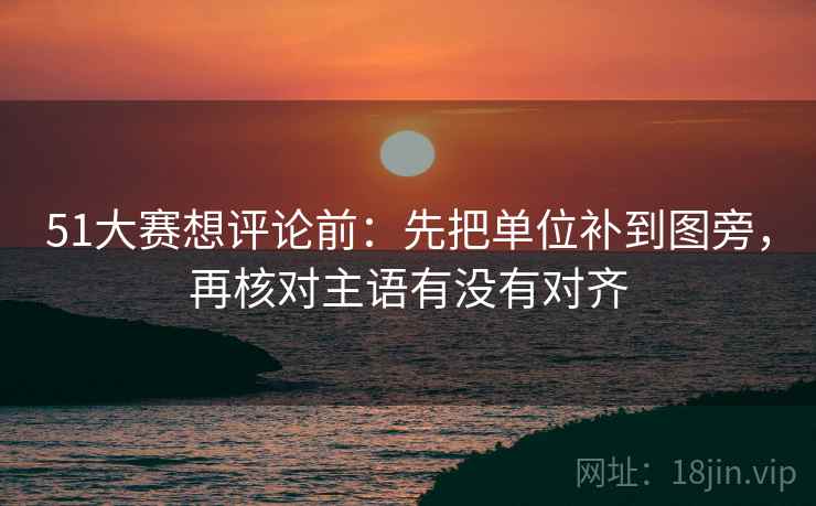 51大赛想评论前：先把单位补到图旁，再核对主语有没有对齐
