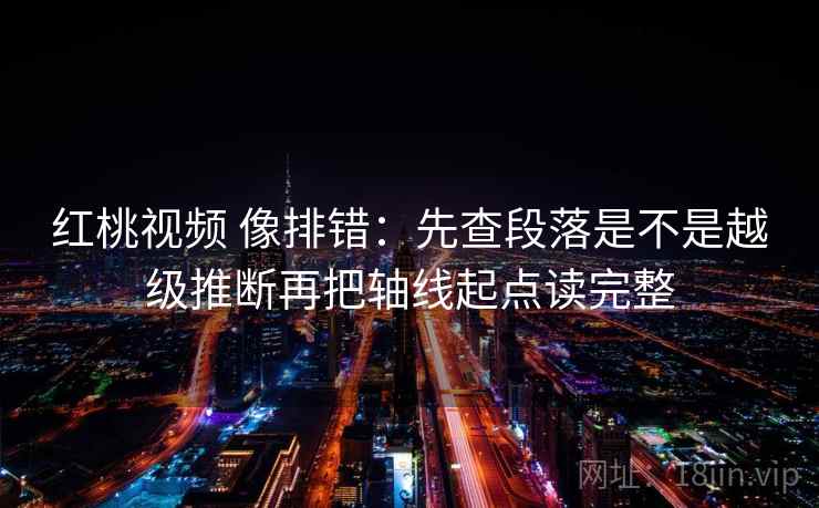 红桃视频 像排错：先查段落是不是越级推断再把轴线起点读完整  第2张