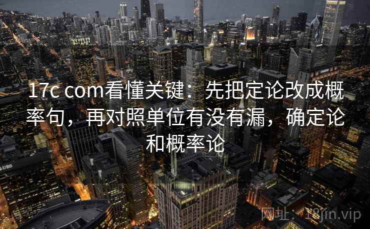 17c com看懂关键：先把定论改成概率句，再对照单位有没有漏，确定论和概率论  第2张