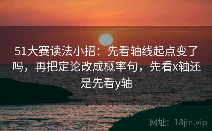 51大赛读法小招：先看轴线起点变了吗，再把定论改成概率句，先看x轴还是先看y轴  第2张
