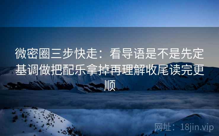 微密圈三步快走：看导语是不是先定基调做把配乐拿掉再理解收尾读完更顺  第2张
