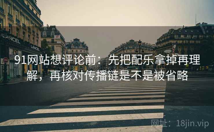91网站想评论前：先把配乐拿掉再理解，再核对传播链是不是被省略  第2张