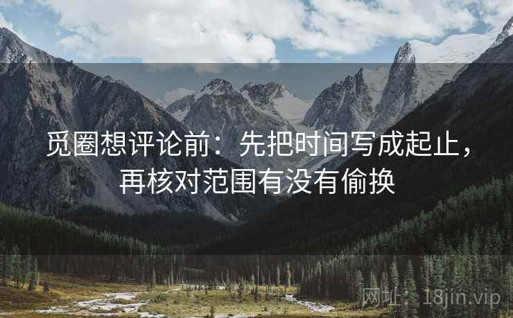觅圈想评论前：先把时间写成起止，再核对范围有没有偷换  第2张