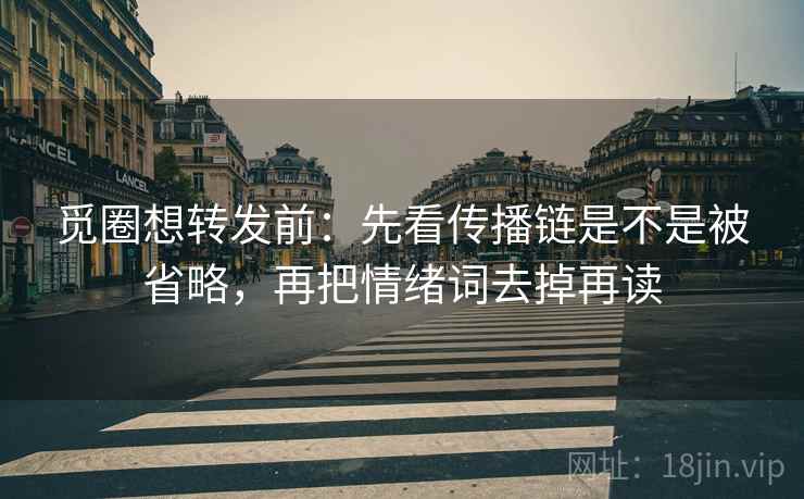 觅圈想转发前：先看传播链是不是被省略，再把情绪词去掉再读  第2张