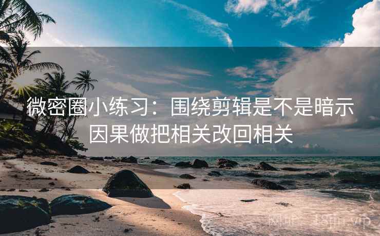 微密圈小练习：围绕剪辑是不是暗示因果做把相关改回相关