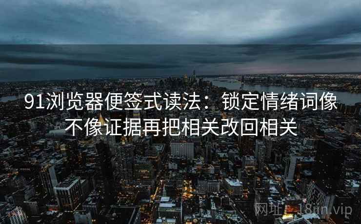 91浏览器便签式读法：锁定情绪词像不像证据再把相关改回相关  第2张